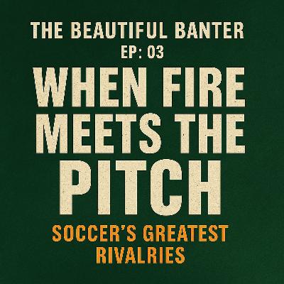 The Beautiful Banter Ep: 03 - When Fire Meets the Pitch - Soccer's Greatest Rivalries