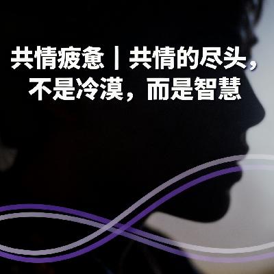 Vol.86. 共情疲惫｜共情的尽头，不是冷漠，而是智慧
