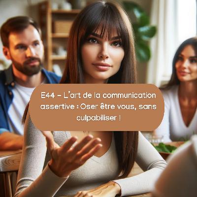 E44 - L'art de la communication assertive : Oser être vous sans culpabiliser ! 💪🏼