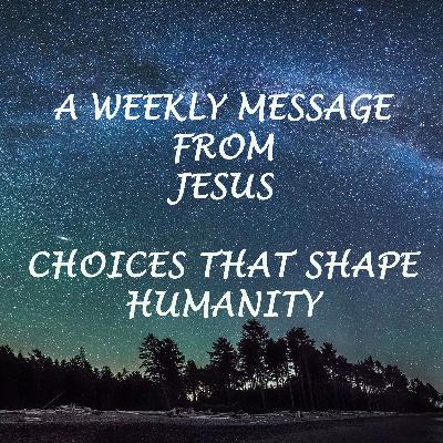 Choices That Shape Humanity - A Weekly Message from Jesus