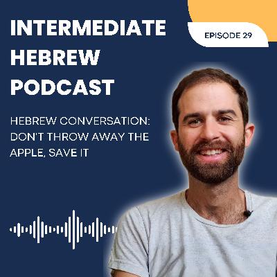 29. Hebrew Conversation: Don’t Throw Away the Apple, Save It 29. Hebrew Conversation: Don’t Throw Away the Apple, Save It