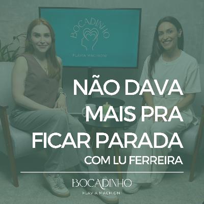 Não dava mais pra ficar parada - com Lu Ferreira