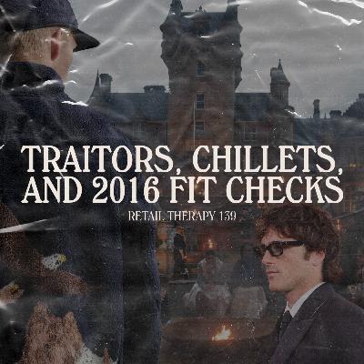 Retail Therapy 139: Traitors, Chillets, and 2016 Fit Checks
