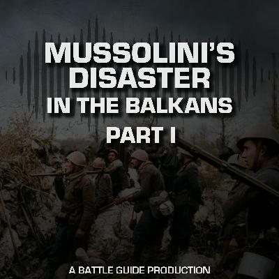 Episode 69: Mussolini’s Disaster in the Balkans Episode 69: Mussolini’s Disaster in the Balkans