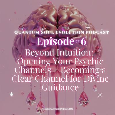 #6 Beyond Intuition: Opening Your Psychic Channels + Becoming a Clear Channel for Divine Guidance