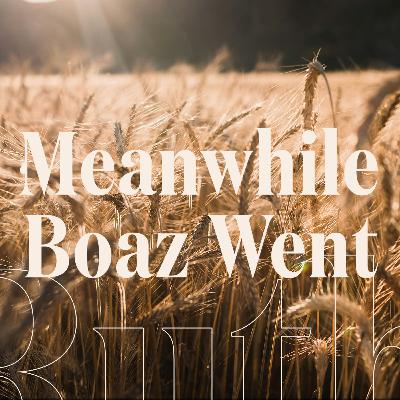 Meanwhile Boaz Went Meanwhile Boaz Went