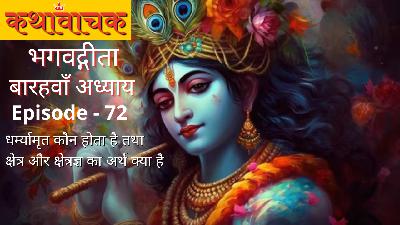 Bhagwad Gita Episode 72 - Kshetra aur Kshetragya ka Arth