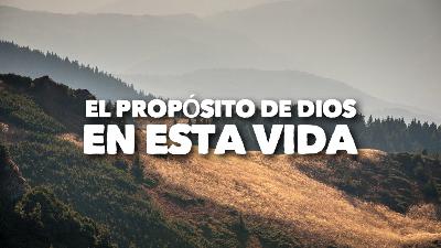 El Propósito de Dios en esta Vida El Propósito de Dios en esta Vida