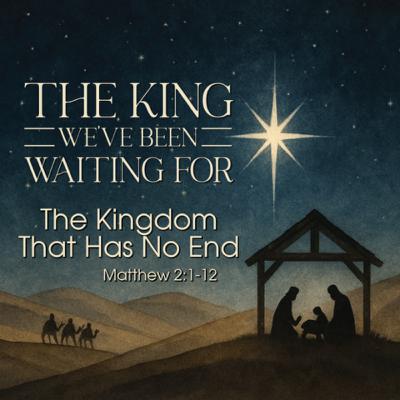 The King We've Been Waiting For: The Kingdom That Has No End-Matthew 2:1-12