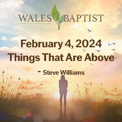 February 4, 2024 Things That Are Above - Steve Williams February 4, 2024 Things That Are Above - Steve Williams