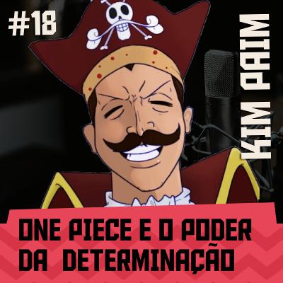 #18 - ONE PIECE E O PODER DA DETERMINAÇÃO feat Kim Paim