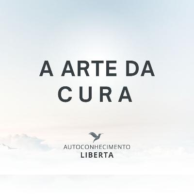 AUTOCONHECIMENTO #139 - A ARTE DA CURA