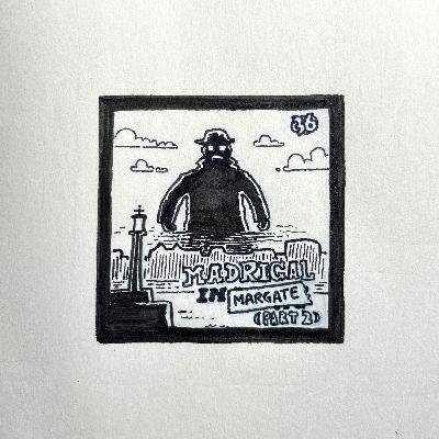 36: Madrigal in Margate (Part 2)