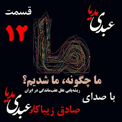 قسمت دوازدهم | کتاب ما چگونه ما شدیم؟ | ایران چگونه جایی است؟ | نوشته دکتر صادق زیباکلام