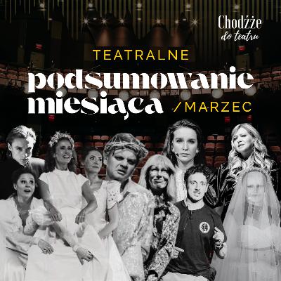 Teatralne podsumowanie miesiąca Chodźże do teatru | Marzec 2025