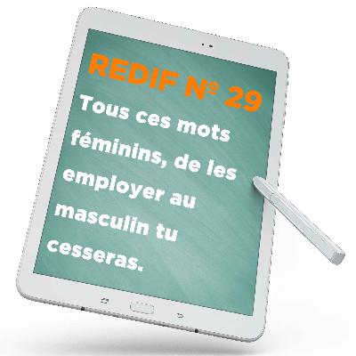 Redif nº 29 : Tous ces mots féminins, de les employer au masculin tu cesseras.