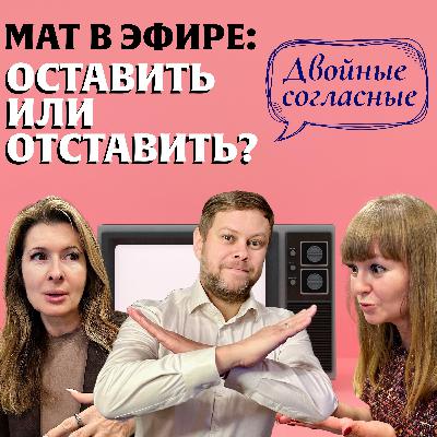Мат в эфире – запретить или позволить? Подкаст «Двойные согласные»