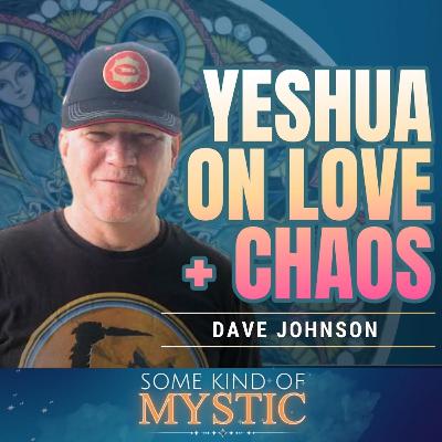 Yeshua on Love + Chaos - Dave Johnson channeling on Some Kind of Mystic Yeshua on Love + Chaos - Dave Johnson channeling on Some Kind of Mystic