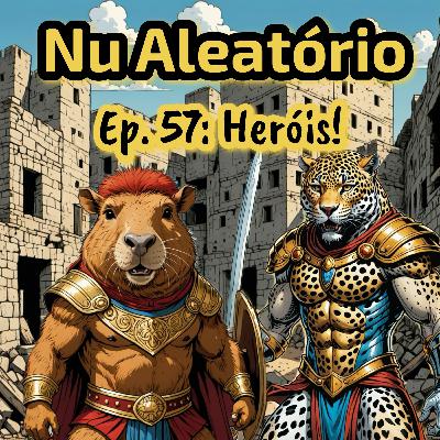 Ep. 57: Heróis!