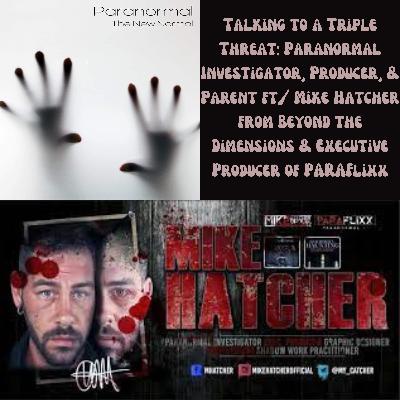Talking to a Triple Threat: Paranormal Investigator, Producer, & Parent ft/ Mike Hatcher from Beyond the Dimensions & Executive Producer of PARAFlixx