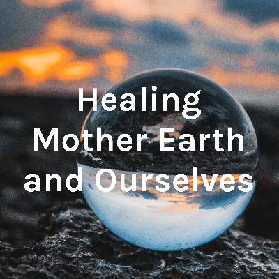 Healing Mother Earth and Ourselves