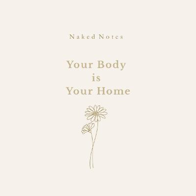 Ep 46 - Naked Notes: Your Body is Your Home Ep 46 - Naked Notes: Your Body is Your Home