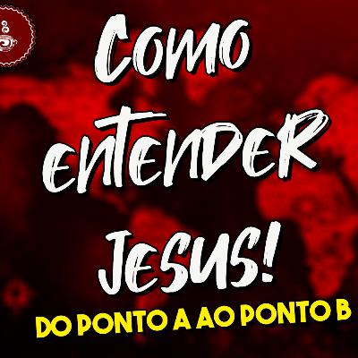 Como entender quem era Jesus | EP 02 | Do ponto A ao ponto B