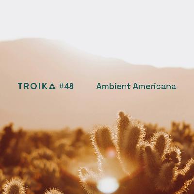 Troika 48: Ambient Americana Troika 48: Ambient Americana