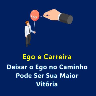 Ego e Carreira - Deixar o Ego no Caminho Pode Ser Sua Maior Vitória