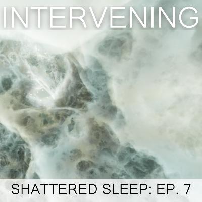 Shattered Sleep Ep. 7 - Intervening