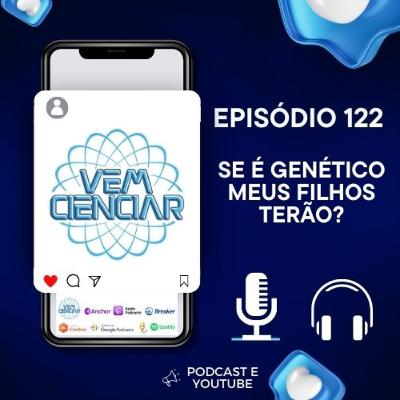 Episódio 122 - Se é genético, meus filhos terão?