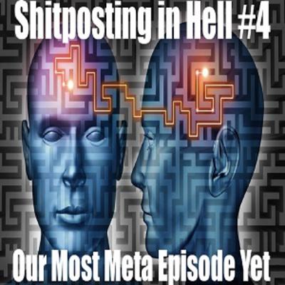 Shitposting in Hell #4 - Our Most Meta Episode Yet