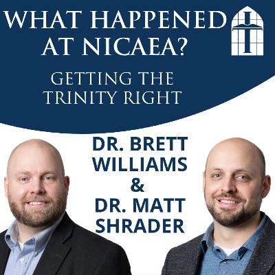 What Happened at Nicaea? Getting the Trinity Right - Ep. 073 with Dr. Brett Williams & Dr. Matt Shrader