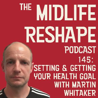 145: Setting and Getting your Health Goal with Martin Whitaker