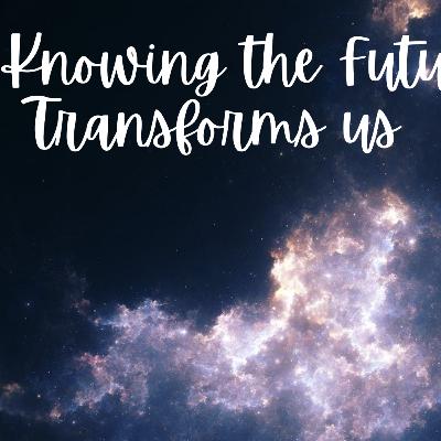 Knowing The Future Transforms Us Knowing The Future Transforms Us