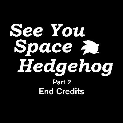 See You, Space Hedgehog: End Credits
