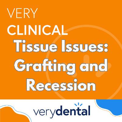 Very Clinical: Tissue Issues: Grafting and Recession Very Clinical: Tissue Issues: Grafting and Recession