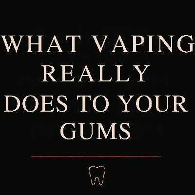 Ep. 25 - What Vaping Really Does To Your Gums