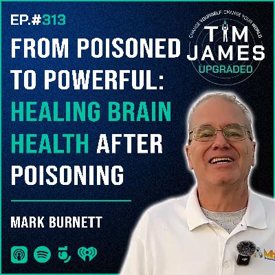 Episode #313: Mark Burnett, From Poisoned to Powerful: Healing Brain Health After Poisoning