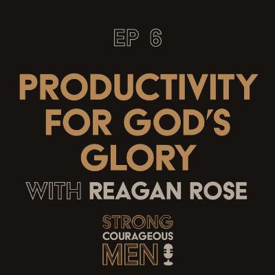 Ep. 6 | Productivity for God’s Glory | With Reagan Rose