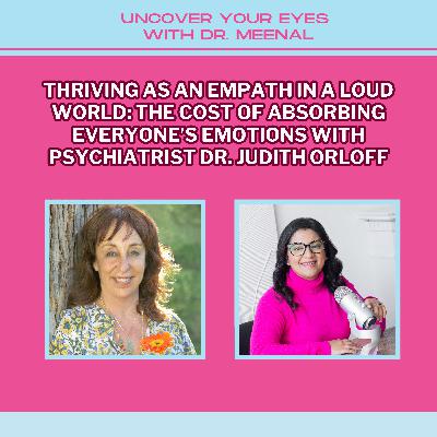 Thriving As An Empath In A Loud World: The Cost of Absorbing Everyone’s Emotions with Psychiatrist Dr. Judith Orloff
