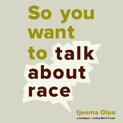SO YOU WANT TO TALK ABOUT RACE by Ijeoma Oluo, read by Bahni Turpin