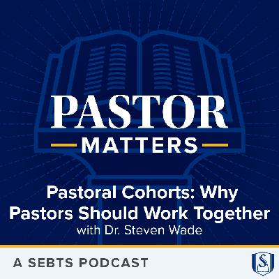 Pastoral Cohorts: Why Pastors Should Work Together with Dr. Steven Wade - EP220 Pastoral Cohorts: Why Pastors Should Work Together with Dr. Steven Wade - EP220