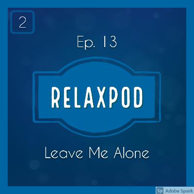 Ep. 13 - Leave Me Alone