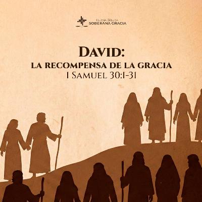 Clase 8: David: la recompensa de la Gracia (1 Samuel 30:1-31) | Gian Carlos Cabrera