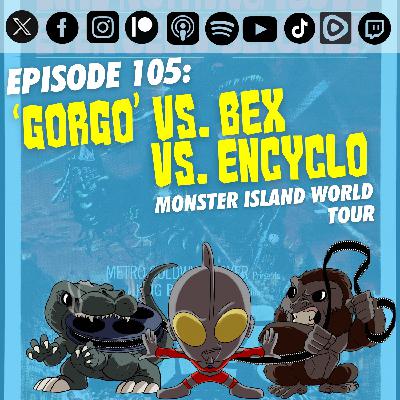 Episode 105: ‘Gorgo’ vs. Bex vs. Encyclo | The Monster Island World Tour (complete)