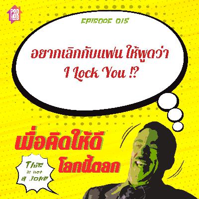 EP015 - อยากเลิกกับแฟน ให้พูดว่า I Lock You !? EP015 - อยากเลิกกับแฟน ให้พูดว่า I Lock You !?