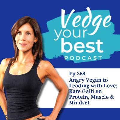 268: Angry Vegan to Leading with Love: Kate Galli on Protein, Muscle & Mindset