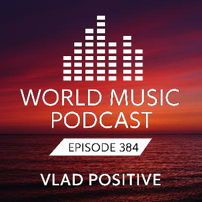 Vlad Positive – World Music Podcast 384