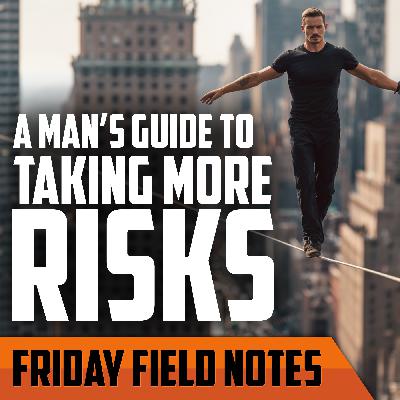 A Man’s Guide to Taking More Risks | FRIDAY FIELD NOTES